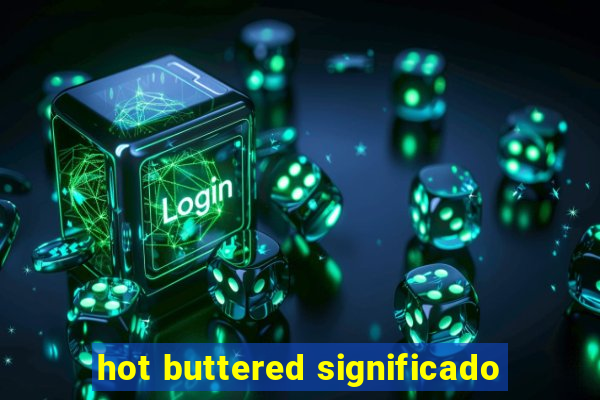 hot buttered significado